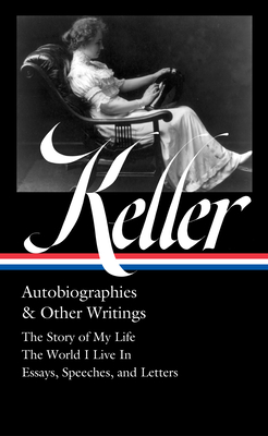 Helen Keller: Autobiographies & Other Writings (LOA #378): The Story of My Life / The World I Live In / Essays, Speeches, Letters, and Journals (Library of America)