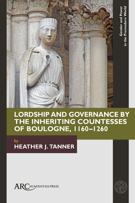 Lordship and Governance by the Inheriting Countesses of Boulogne, 1160–1260 (Gender and Power in the Premodern World)