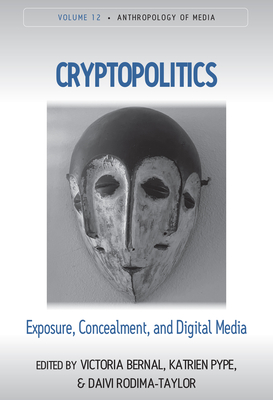 Cryptopolitics: Exposure, Concealment, and Digital Media (Anthropology of Media, 12)