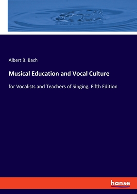Musical Education and Vocal Culture: for Vocalists and Teachers of Singing. Fifth Edition