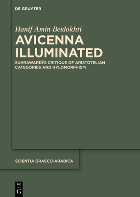 Avicenna Illuminated: Suhrawardī’s Critique of Aristotelian Categories and Hylomorphism (Scientia Graeco-Arabica, 39)
