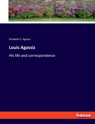 Louis Agassiz: His life and correspondence