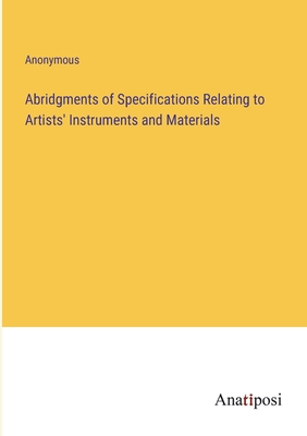 Abridgments of Specifications Relating to Artists' Instruments and Materials