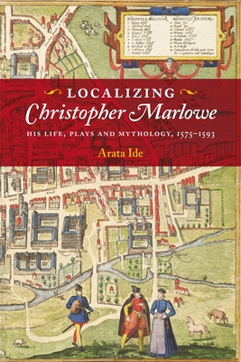 Localizing Christopher Marlowe: His Life, Plays and Mythology, 1575-1593 (Studies in Renaissance Literature, 42)