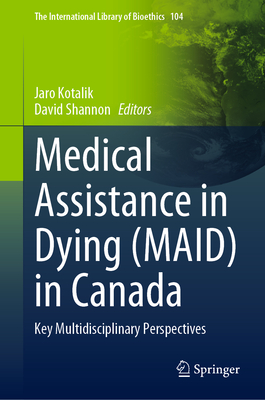 Medical Assistance in Dying (MAID) in Canada: Key Multidisciplinary Perspectives (The International Library of Bioethics, 104)