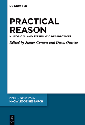 Practical Reason in Historical and Systematic Perspective (Berlin Studies in Knowledge Research, 19)