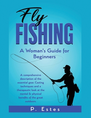 Fly Fishing: A comprehensive description of the essential gear. Casting techniques and a therapeutic look at the mental & physical benefits of the great outdoors.