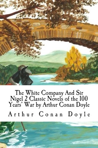 The White Company And Sir Nigel 2 Classic Novels of the 100 Years' War by Arthur Conan Doyle