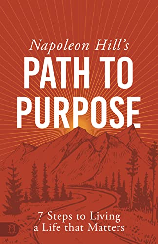 Napoleon Hill's Path to Purpose: 7 Steps to Living a Life that Matters (Official Publication of the Napoleon Hill Foundation)