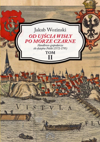 Od ujścia Wisły po Morze Czarne. Handlowo-gospodarcze tło dziejów Polski (1572-1795). Tom II