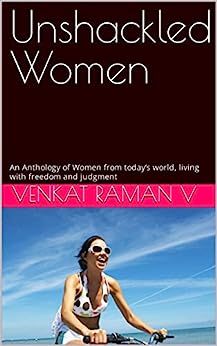 Unshackled Women: An Anthology of Women from today’s world, living with freedom and judgment (Scribbles in the Back-Benches)