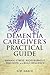 Dementia Caregiver's Practical Guide by G.M. Grace