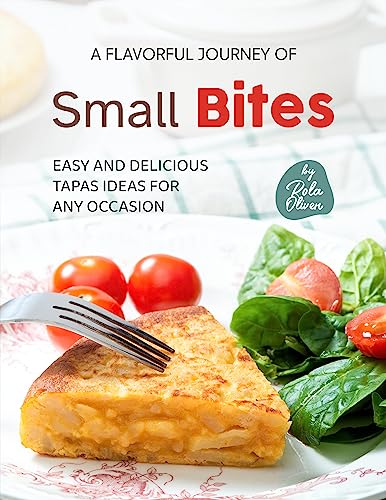 A Flavorful Journey of Small Bites: Easy and Delicious Tapas Ideas for Any Occasion (Kindle Edition)