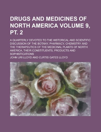 Drugs and medicines of North America; a quarterly devoted to the historical and scientific discussion of the botany, pharmacy, chemistry and the ... America, their constituents, Volume 9, pt. 2 (Paperback)