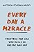 Every Day a Miracle: Trusting the God Who Heals Us Inside and Out