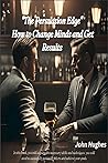 The Persuasion Edge: How to Change Minds and Get Results The Persuasion Edge: How to Change Minds and Get Results