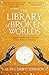 The Library of Broken Worlds