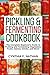 Pickled and Fermenting Cookbook: The Complete Beginner’s Guide to Pickling and Fermenting Vegetables, Fruits, Dairies, Drinks, and More!