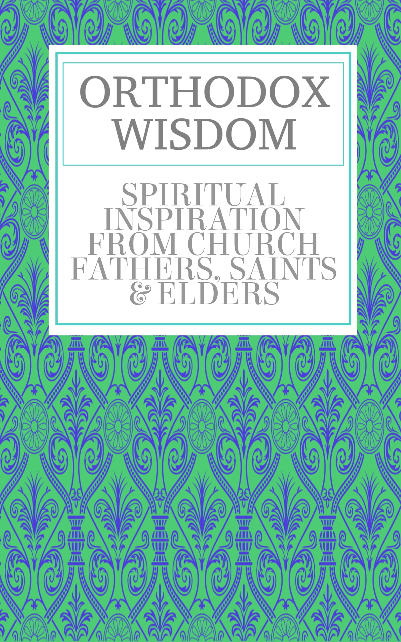 ORTHODOX WISDOM: Spiritual Inspiration From Church Fathers, Saints and Elders (Kindle Edition)