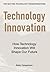 Technology Innovation: How technology innovation will shape our future