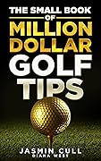 The Small Book of Million Dollar Golf Tips: 54 of the Most Game Changing Golf Secrets EVERY Golfer Needs to Know but NOBODY Tells You