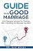 Guide to a Good Marriage: Life Changing Lessons for Christian Men to Build the Marriage You Want