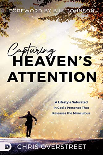 Capturing Heaven's Attention: A Lifestyle Saturated in God's Presence That Releases the Miraculous (Kindle Edition)