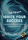 Ignite Your Success: Unleashing the Potential Within for Young Professionals