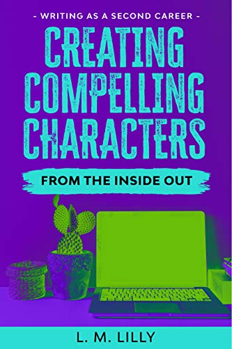 Creating Compelling Characters From The Inside Out (Writing As A Second Career Book 2)