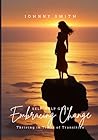 Embracing Change: Thriving in Times of Transition: Navigating Uncertainty, Cultivating Resilience, Unlocking Potential