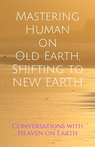 Mastering Human on Old Earth, Shifting to NEW EARTH: 3 Books in 1 from Conversations with Heaven on Earth (Paperback)