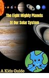 The Eight Mighty Planets of Our Solar System: A Kids Guide