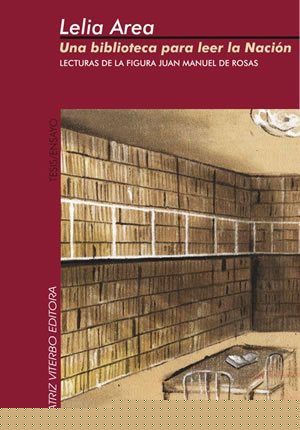 Una biblioteca para leer la nacion. Lecturas de la figura Juan Manuel de Rosas (Spanish Edition)