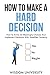 How To Make A Hard Decision: How To Arrive At Meaningful Choices And Implement Decisions With Steadfast Certainty (Navigate The Labyrinth Of Decision Complexity)