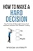 How To Make A Hard Decision: How To Arrive At Meaningful Choices And Implement Decisions With Steadfast Certainty (Navigate The Labyrinth Of Decision Complexity)
