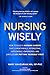 Nursing Wisely: How to Build a Nursing Career that is Worthwhile, Interesting, Sustainable, Empowered, and Limitless by Putting Yourself First
