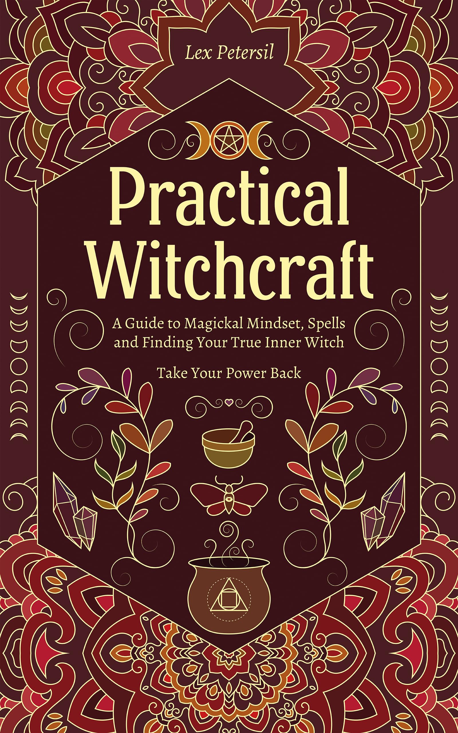 Practical Witchcraft: A Guide to Magickal Mindset, Spells and Finding Your True Inner Witch. Take Your Power Back. (Kindle Edition)