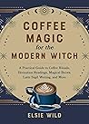 Coffee Magic for the Modern Witch by Elsie Wild
