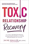 Toxic Relationship Recovery: Your Guide to Identifying Toxic Partners, Leaving Unhealthy Dynamics, and Healing Emotional Wounds after a Breakup