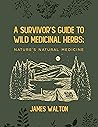 A Survivor’s Guide to Wild Medicinal Herbs: Nature’s Natural Medicine (A Survivor’s Guide to Wild Medicinal Herbs: Comprehensive Editions Book 1) A Survivor’s Guide to Wild Medicinal Herbs: Nature’s Natural Medicine (A Survivor’s Guide to Wild Medicinal Herbs: Comprehensive Editions Book 1)