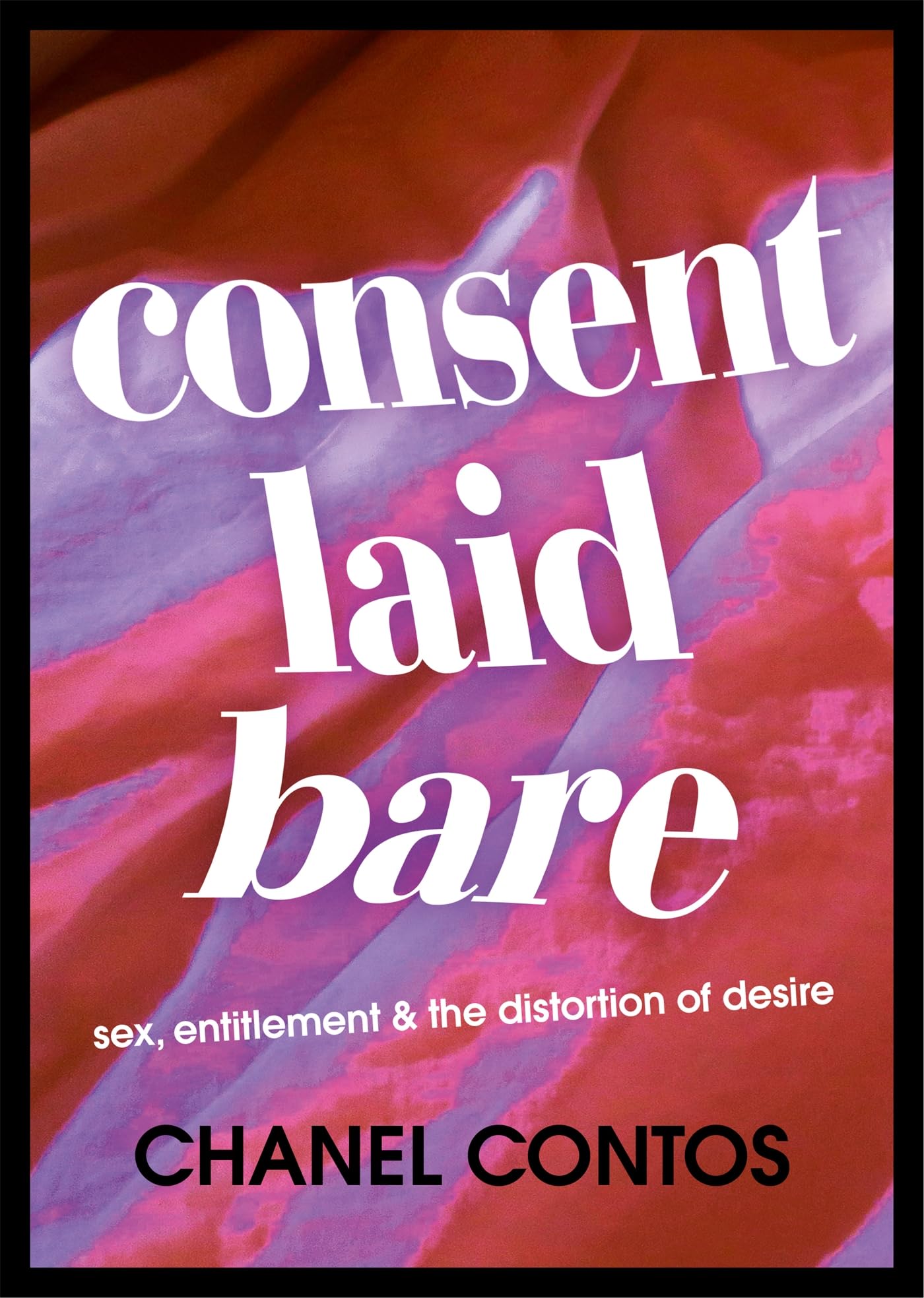 Consent Laid Bare: Sex, Entitlement & the Distortion of Desire (Kindle Edition)