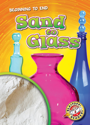 Sand to Glass - Beginning to End, How It's Made Non-Fiction Reading for Grade 2 - Blastoff! Readers Collection