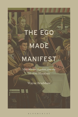 The Ego Made Manifest: Max Stirner, Egoism, and the Modern Manifesto (Hardcover)