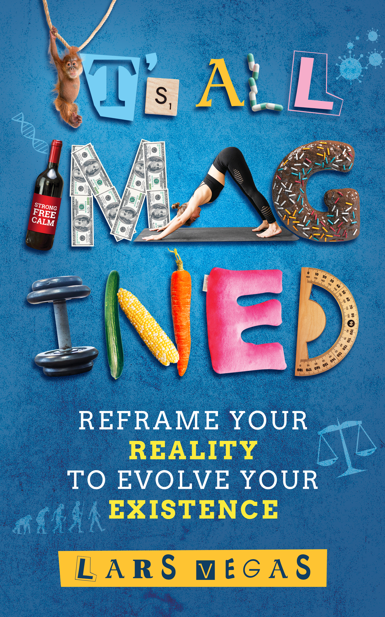 It's All Imagined: Reframe your Reality to Evolve your Existence