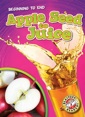 Apple Seed to Juice - Beginning to End, How It's Made Non-Fiction Reading for Grade 2 - Blastoff! Readers Collection