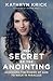 The Secret of the Anointing: Accessing the Power of God to Walk in Miracles
