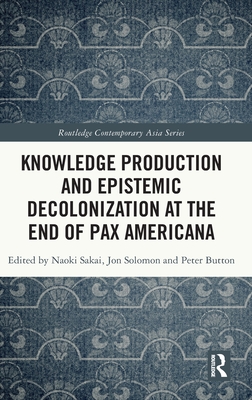 Knowledge Production and Epistemic Decolonization at the End of Pax Americana (Routledge Contemporary Asia Series)