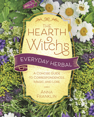 The Hearth Witch's Everyday Herbal: A Concise Guide to Correspondences, Magic, and Lore (The Hearth Witch's Series, 5)