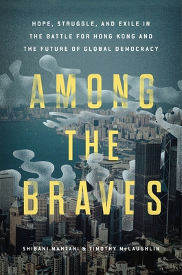 Among the Braves: Hope, Struggle, and Exile in the Battle for Hong Kong and the Future of Global Democracy (Hardcover)