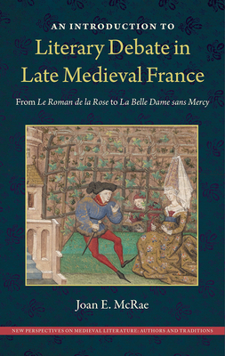 An Introduction to Literary Debate in Late Medieval France: From Le Roman de la Rose to La Belle Dame sans Mercy (New Perspectives on Medieval Literature: Authors and Traditions)